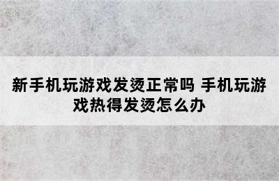 新手机玩游戏发烫正常吗 手机玩游戏热得发烫怎么办